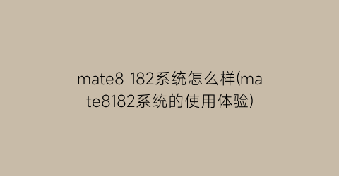 mate8182系统怎么样(mate8182系统的使用体验)